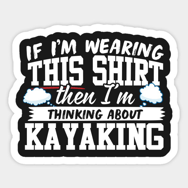 If I'm Wearing This Shirt Then I'm Thinking About Kayaking Sticker by thingsandthings